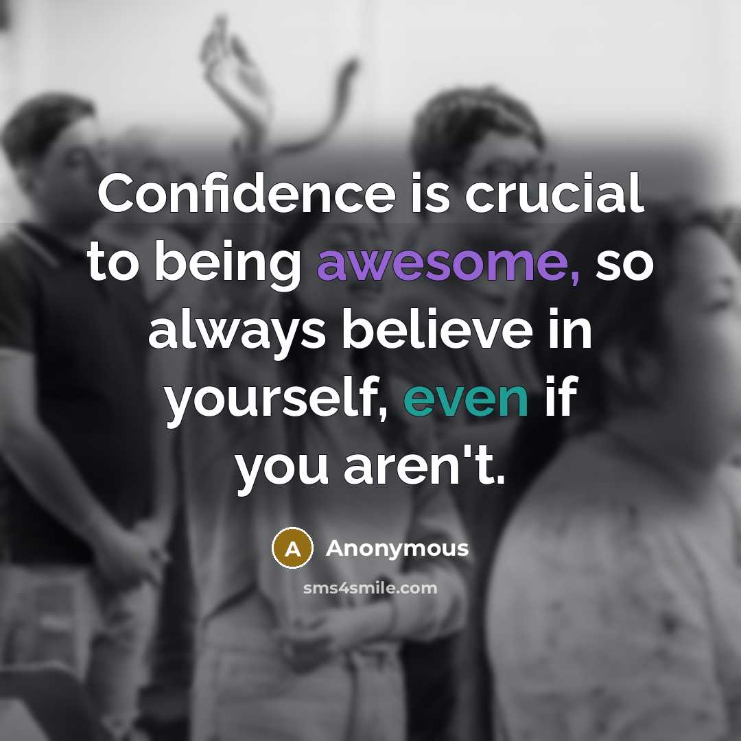 “Confidence is crucial to being awesome, so always believe in yourself, even if you aren't.” quote by Anonymous