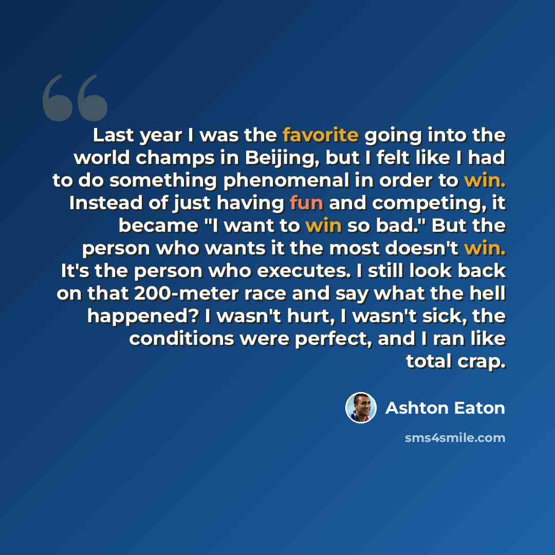 “Last year I was the favorite going into the world champs in Beijing, but I felt like I had to do something phenomenal in order to win. Instead of just having fun and competing, it became "I want to win so bad." But the person who wants it the most doesn't win. It's the person who executes. I still…” quote by Ashton Eaton