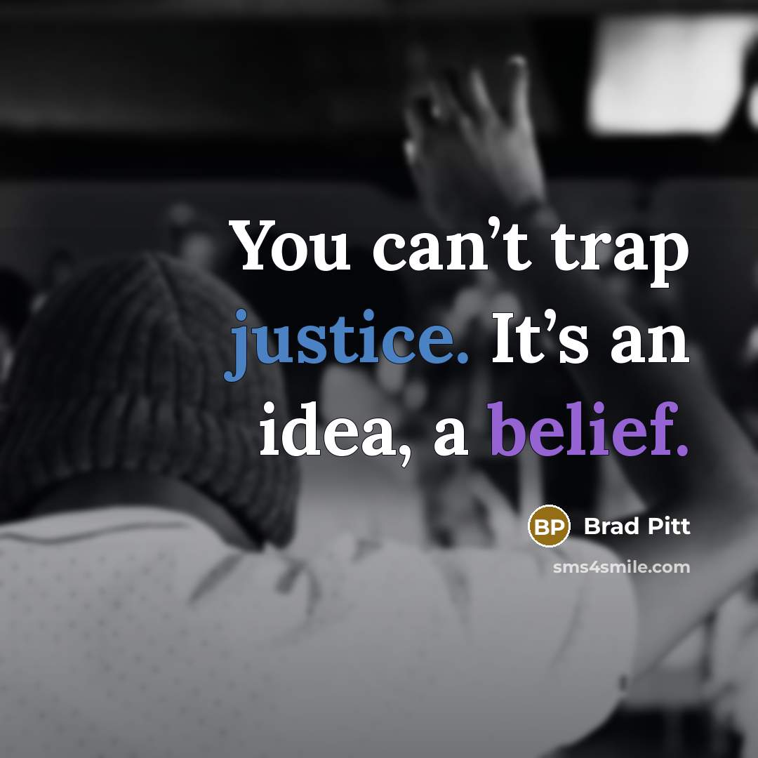 “You can’t trap justice. It’s an idea, a belief.” quote by Brad Pitt