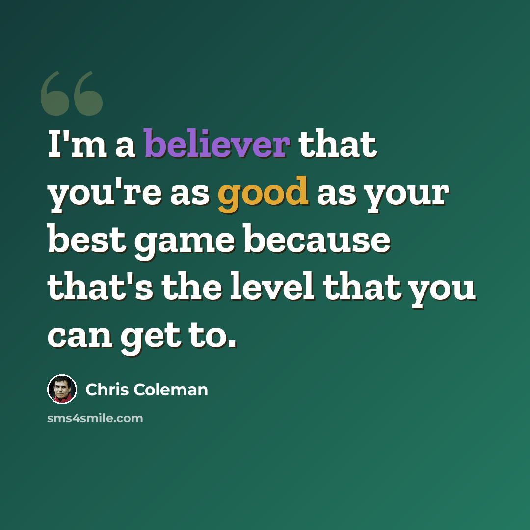 “I'm a believer that you're as good as your best game because that's the level that you can get to.” quote by Chris Coleman