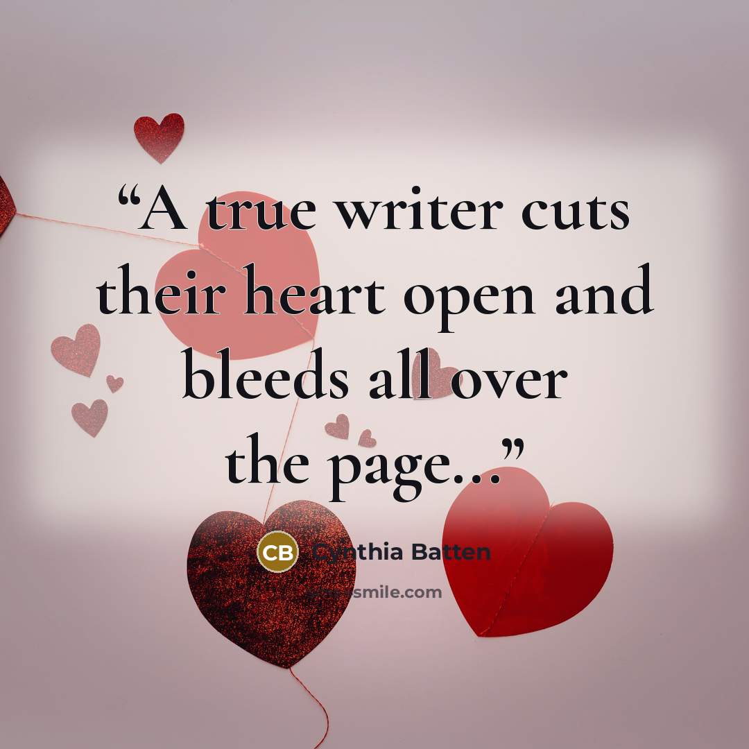 “A true writer cuts their heart open and bleeds all over the page...” quote by Cynthia Batten