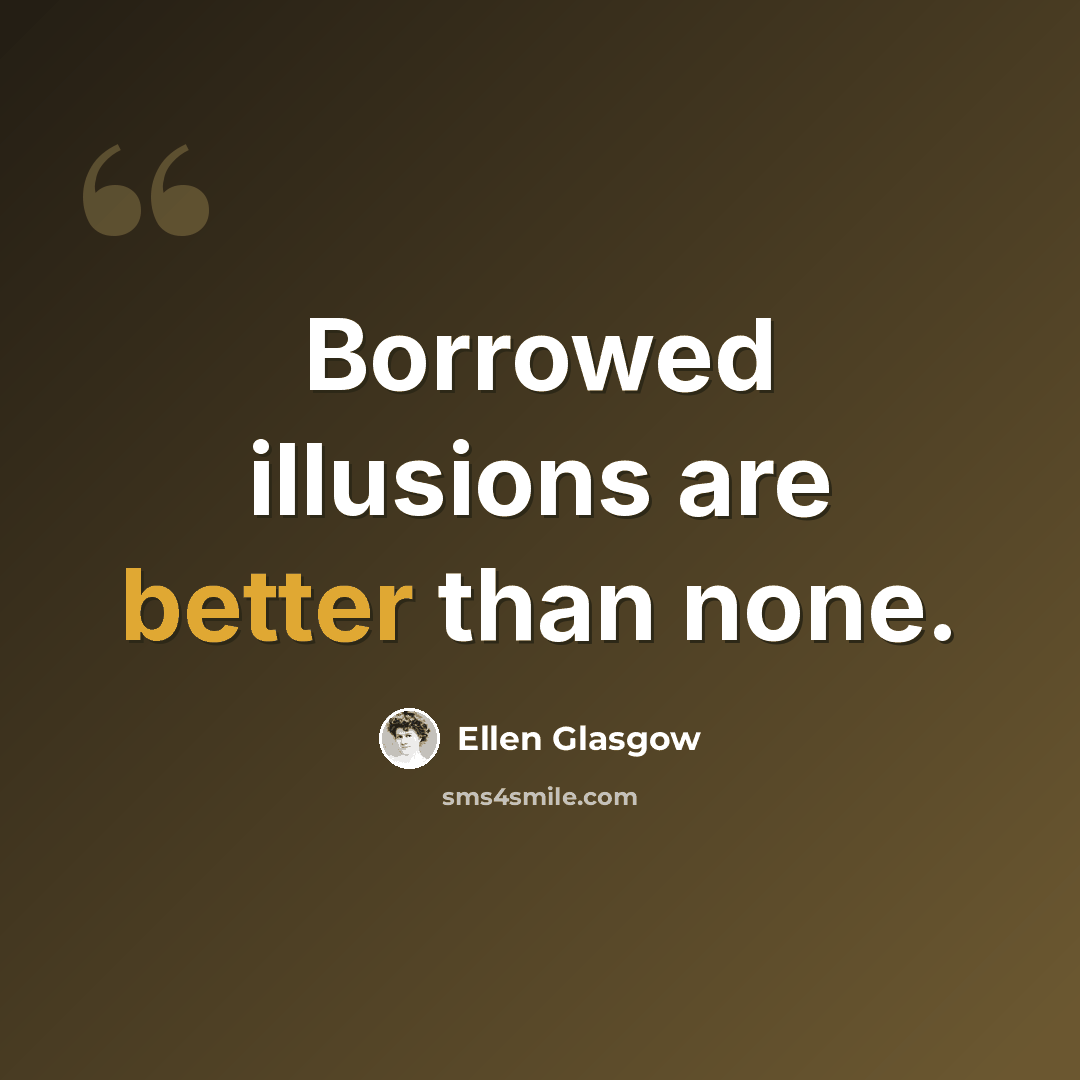 “Borrowed illusions are better than none.” quote by Ellen Glasgow