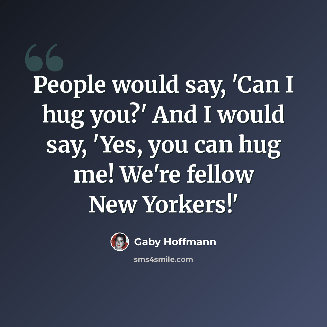 “People would say, 'Can I hug you?' And I would say, 'Yes, you can hug me! We're fellow New Yorkers!'” quote by Gaby Hoffmann