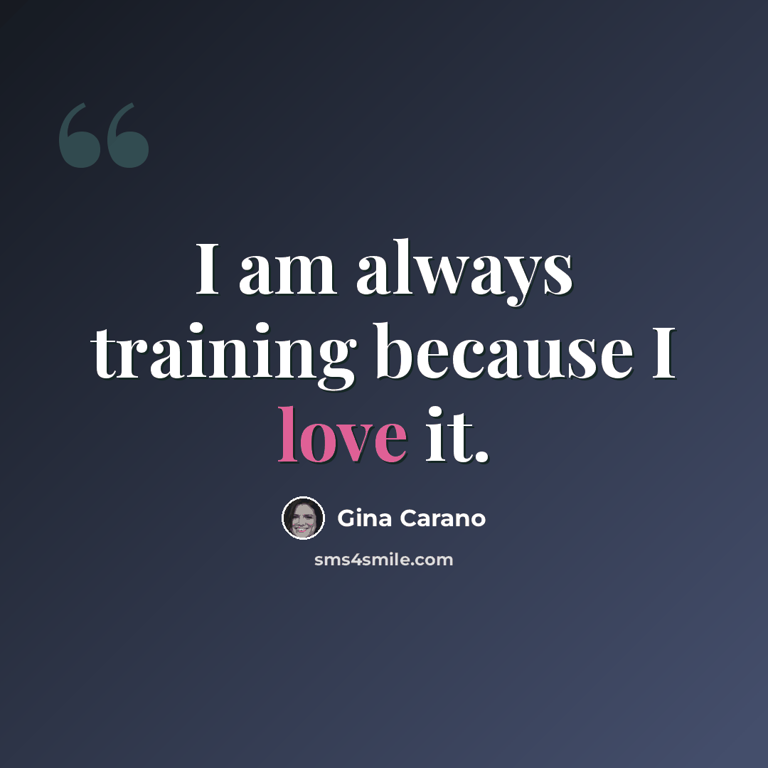 “I am always training because I love it.” quote by Gina Carano