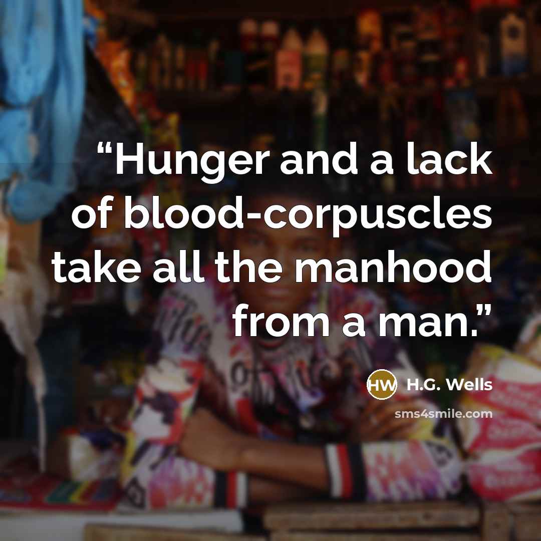 “Hunger and a lack of blood-corpuscles take all the manhood from a man.” quote by H.G. Wells