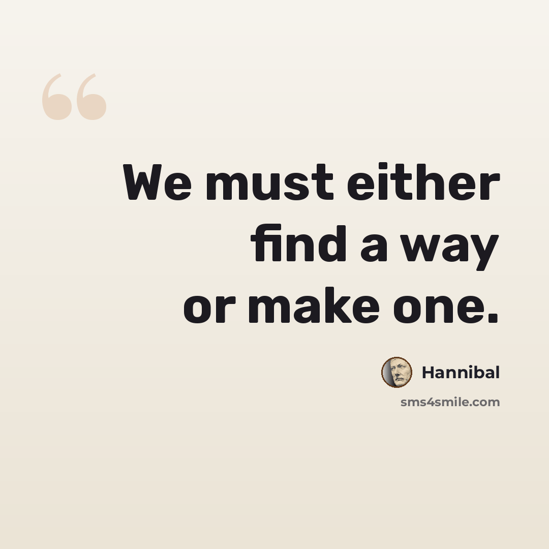 “We must either find a way or make one.” quote by Hannibal