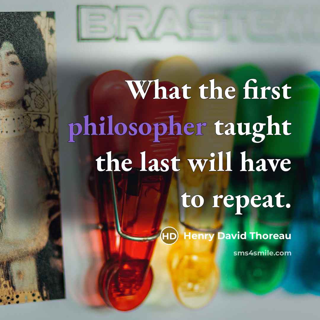 “What the first philosopher taught the last will have to repeat.” quote by Henry David Thoreau