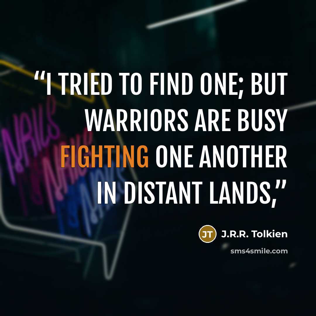 “I tried to find one; but warriors are busy fighting one another in distant lands,” quote by J.R.R. Tolkien