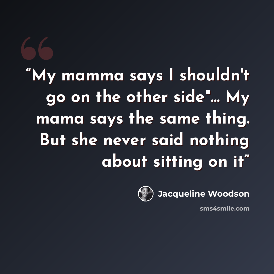 “My mamma says I shouldn't go on the other side"… My mama says the same thing. But she never said nothing about sitting on it” quote by Jacqueline Woodson