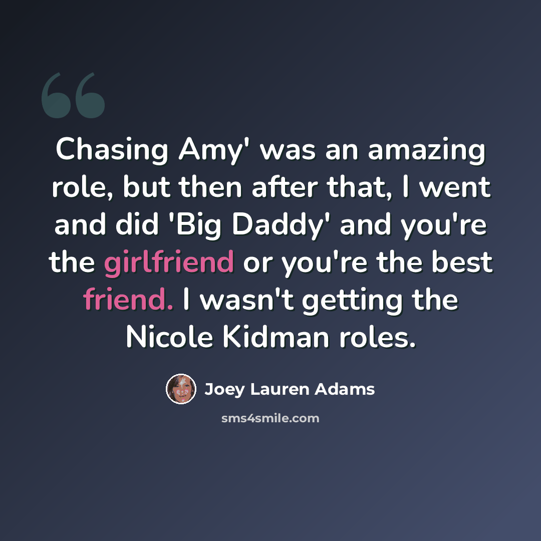 “Chasing Amy' was an amazing role, but then after that, I went and did 'Big Daddy' and you're the girlfriend or you're the best friend. I wasn't getting the Nicole Kidman roles.” quote by Joey Lauren Adams