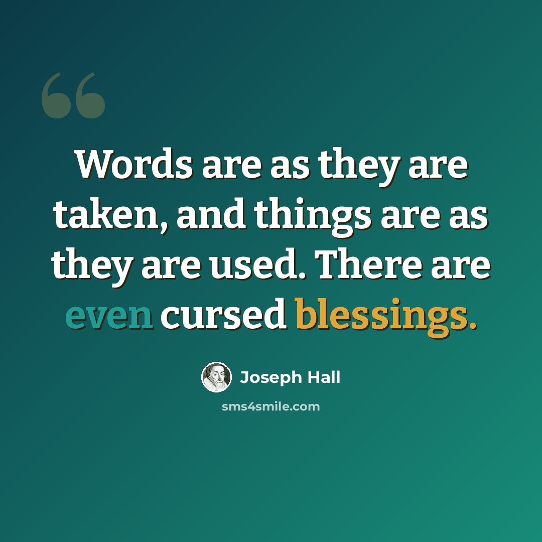 “Words are as they are taken, and things are as they are used. There are even cursed blessings.” quote by Joseph Hall