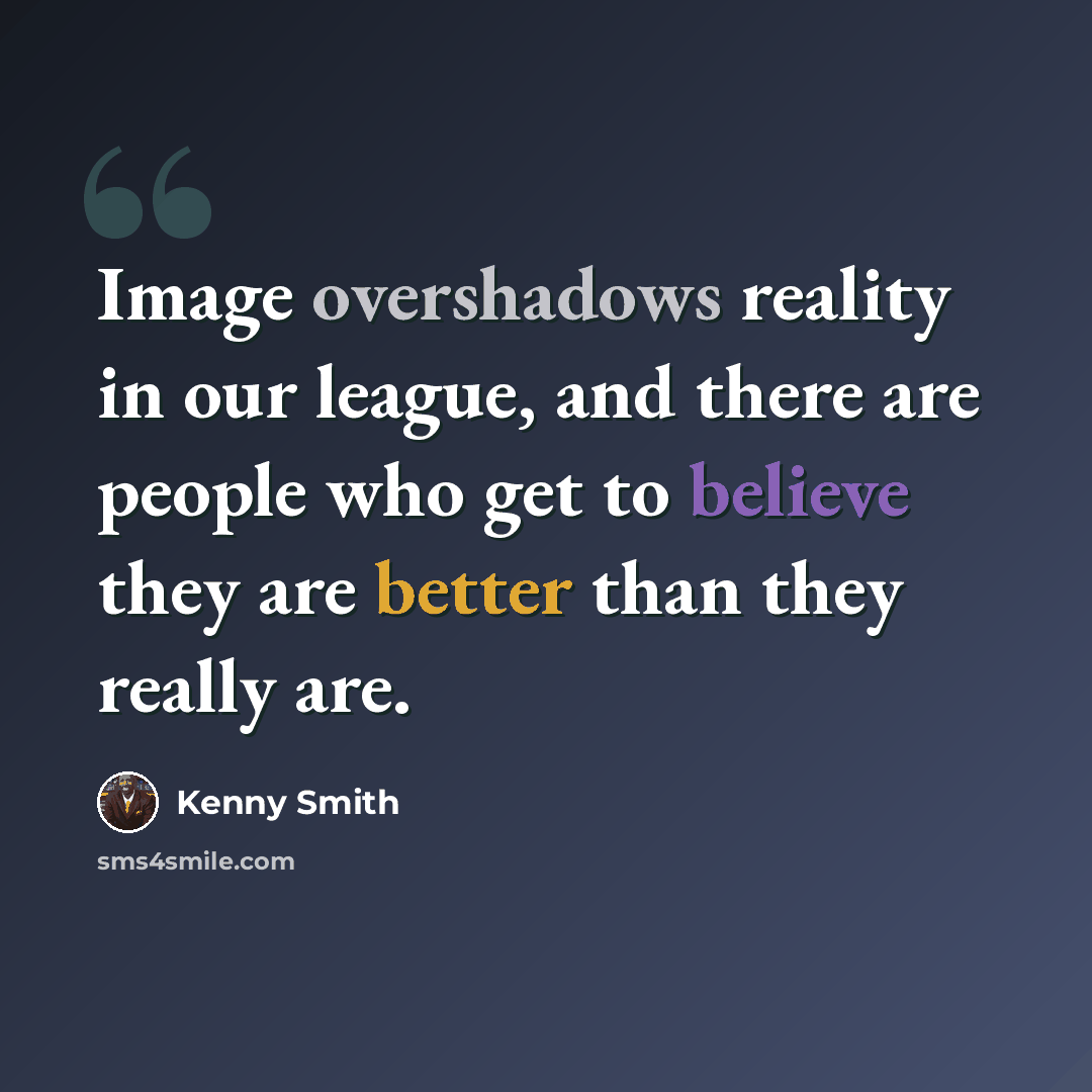 “Image overshadows reality in our league, and there are people who get to believe they are better than they really are.” quote by Kenny Smith