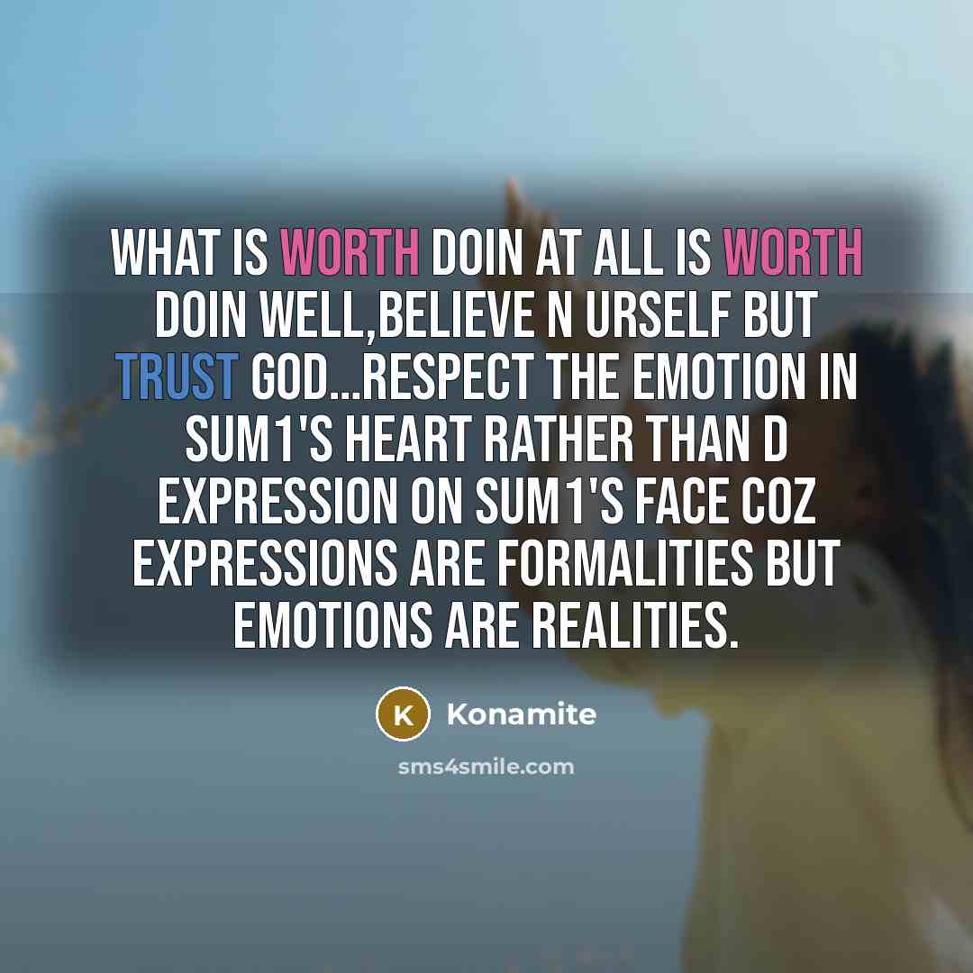 “What is worth doin at all is worth doin well,believe n urself but trust God…respect the emotion in sum1's heart rather than d expression on sum1's face coz expressions are formalities but emotions are realities.” quote by Konamite