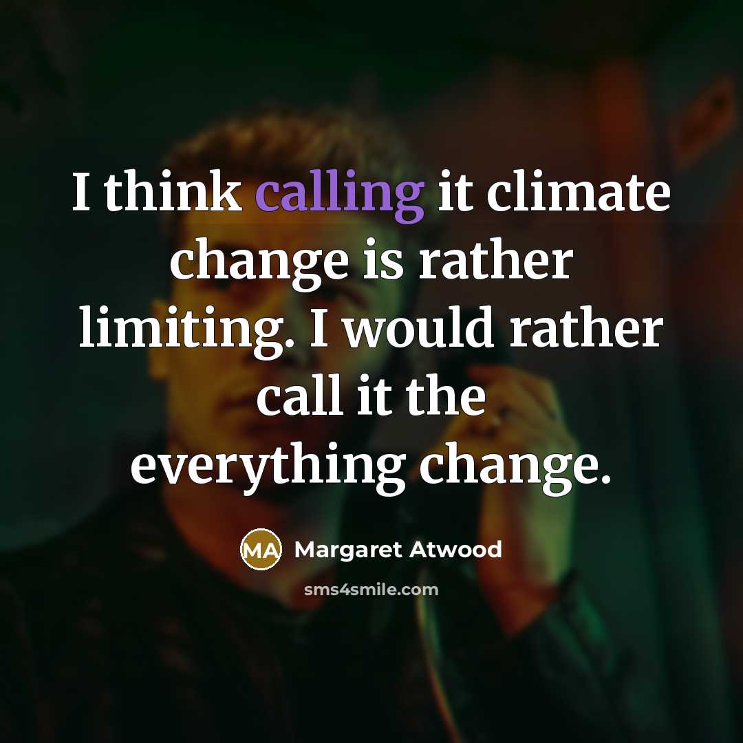 “I think calling it climate change is rather limiting. I would rather call it the everything change.” quote by Margaret Atwood