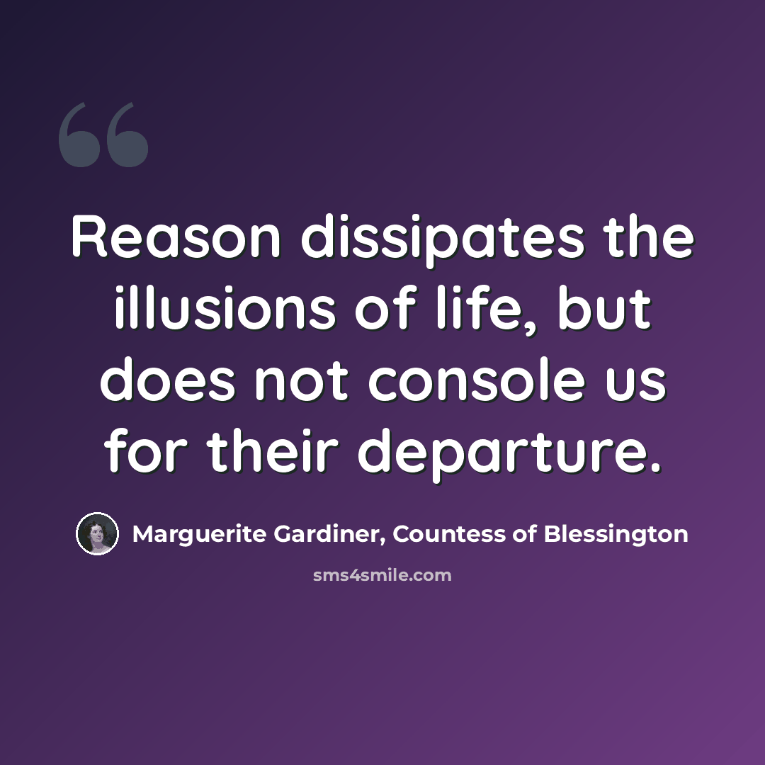 “Reason dissipates the illusions of life, but does not console us for their departure.” quote by Marguerite Gardiner, Countess of Blessington