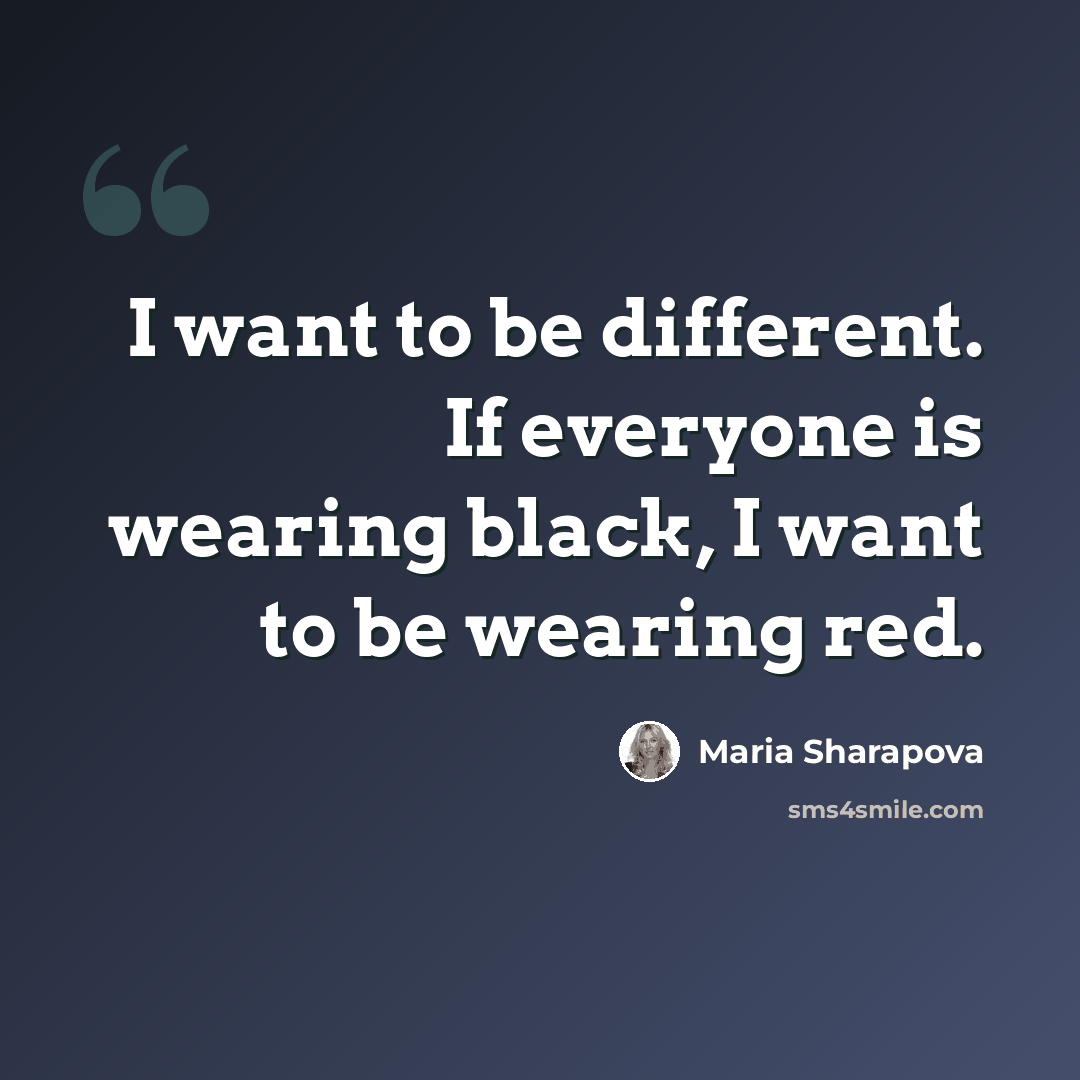 “I want to be different. If everyone is wearing black, I want to be wearing red.” quote by Maria Sharapova