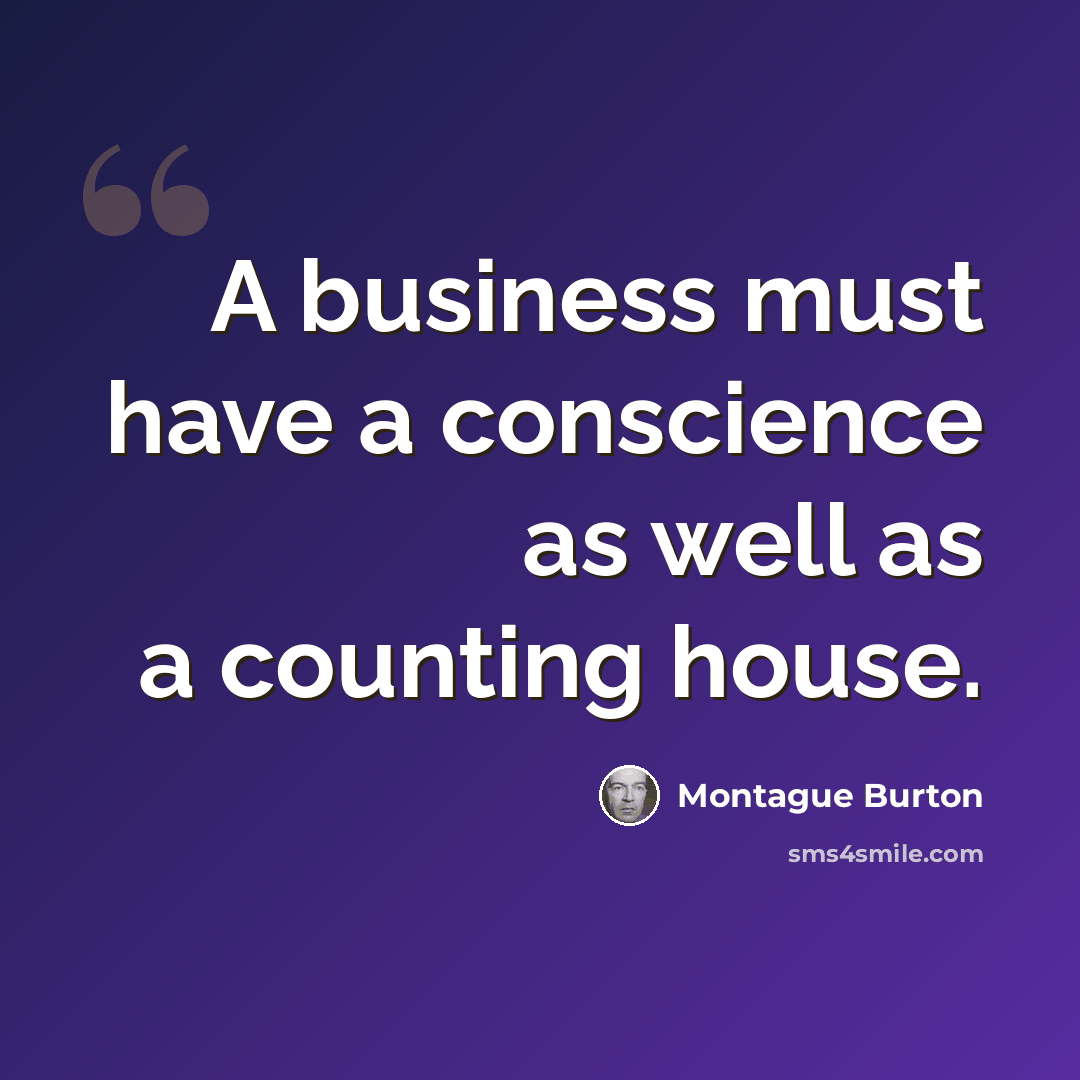 “A business must have a conscience as well as a counting house.” quote by Montague Burton