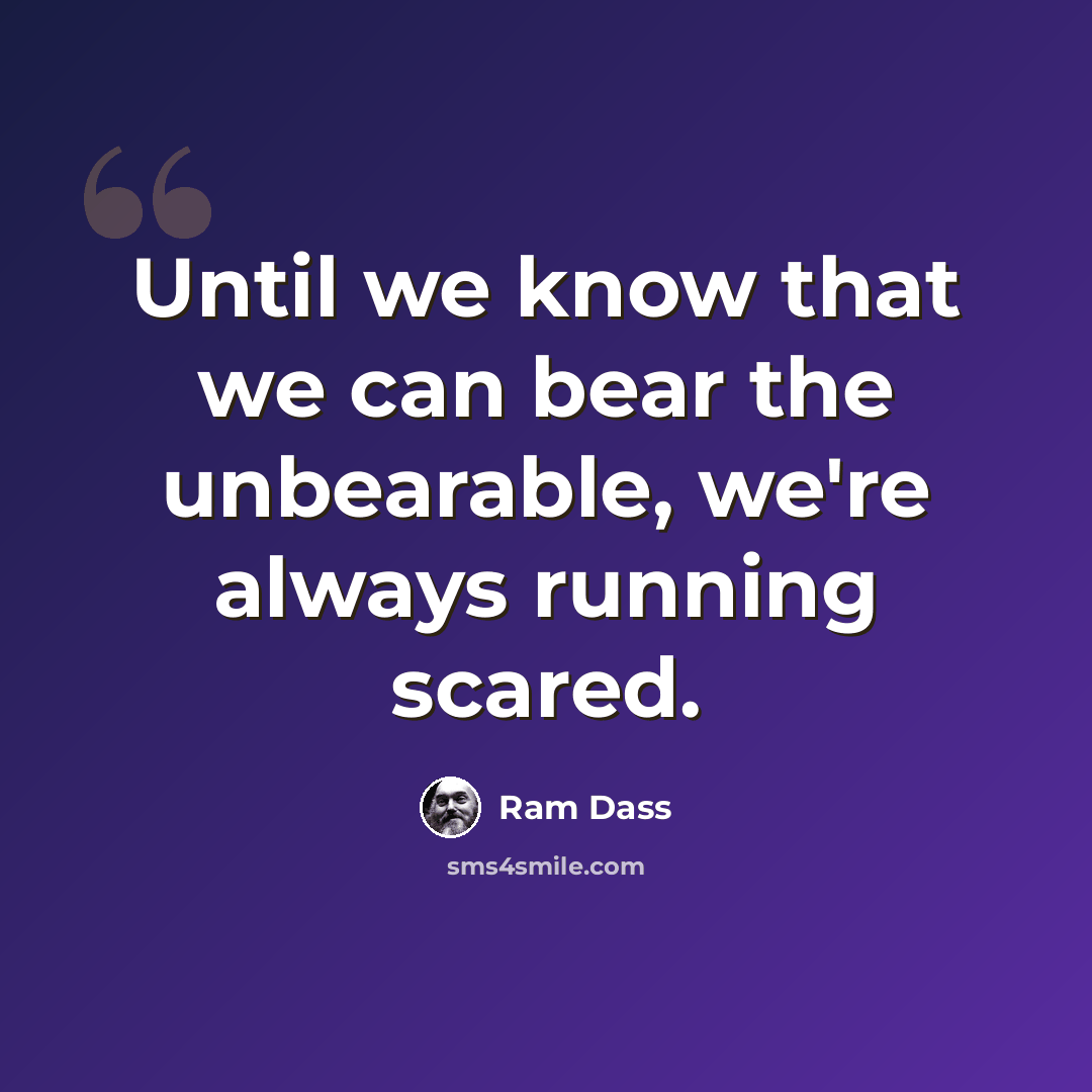 “Until we know that we can bear the unbearable, we're always running scared.” quote by Ram Dass