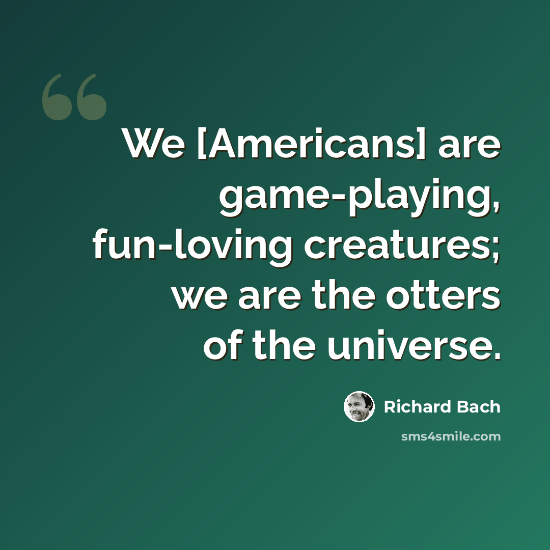 “We [Americans] are game-playing, fun-loving creatures; we are the otters of the universe.” quote by Richard Bach