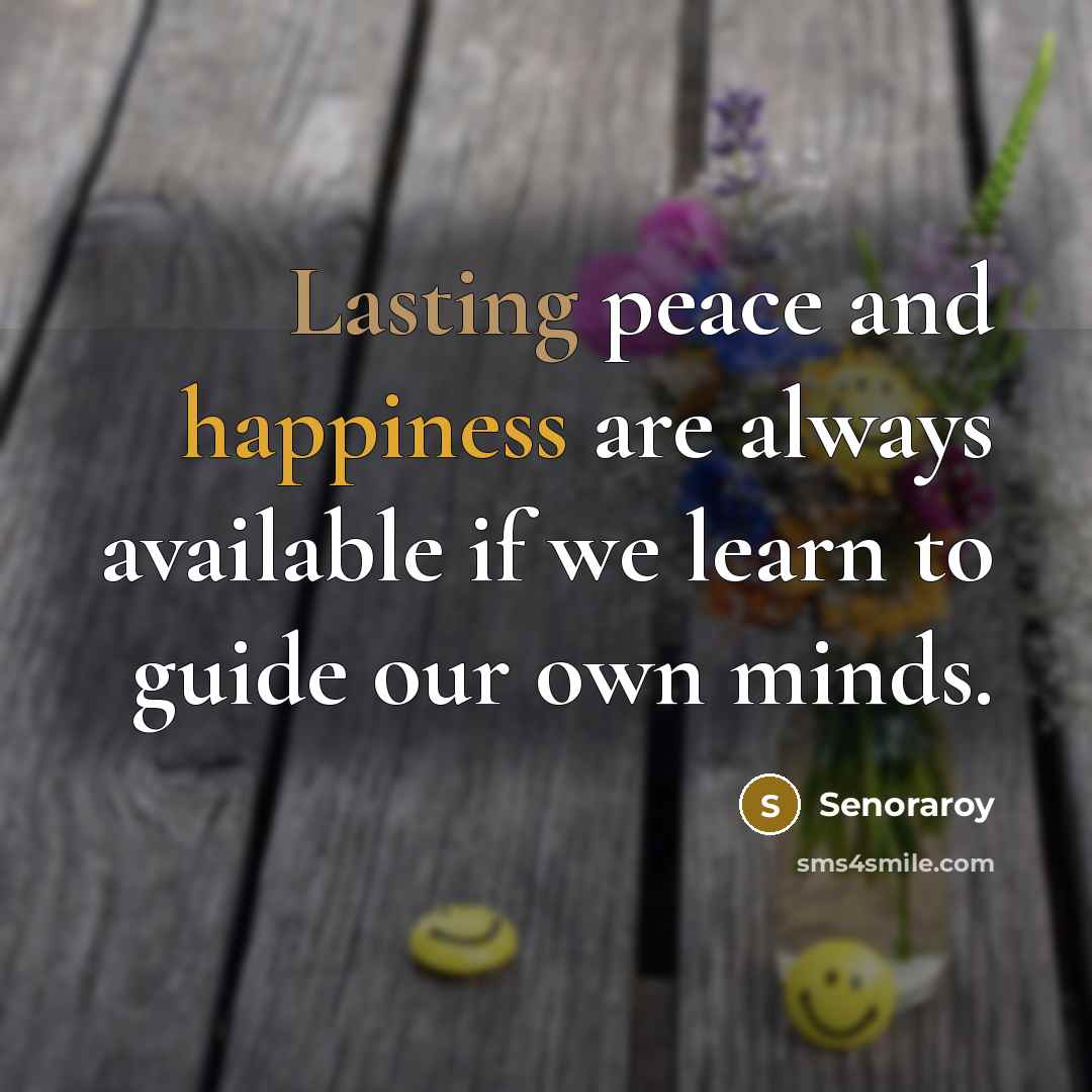 “Lasting peace and happiness are always available if we learn to guide our own minds.” quote by Senoraroy