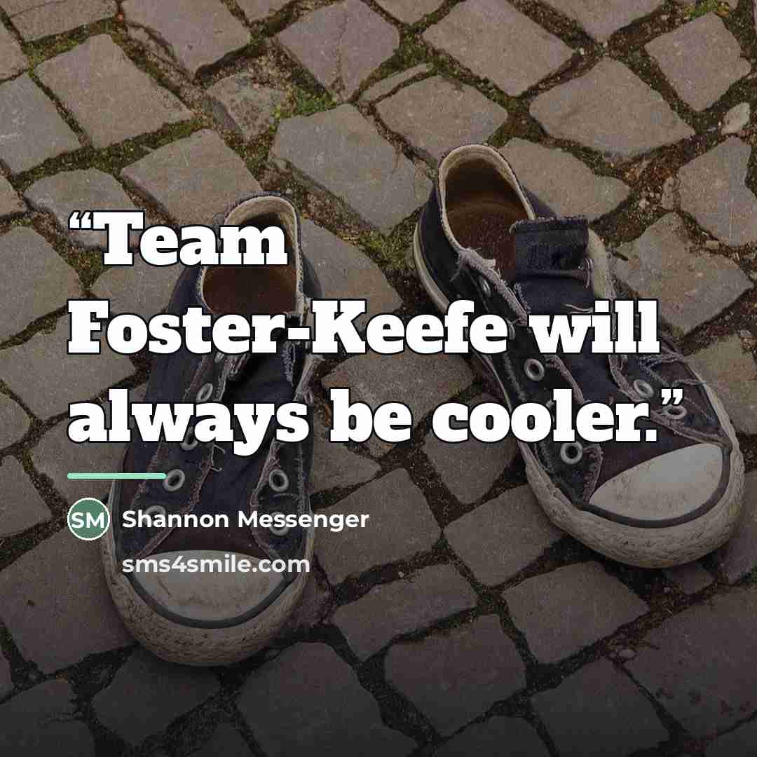 “Team Foster-Keefe will always be cooler.” quote by Shannon Messenger