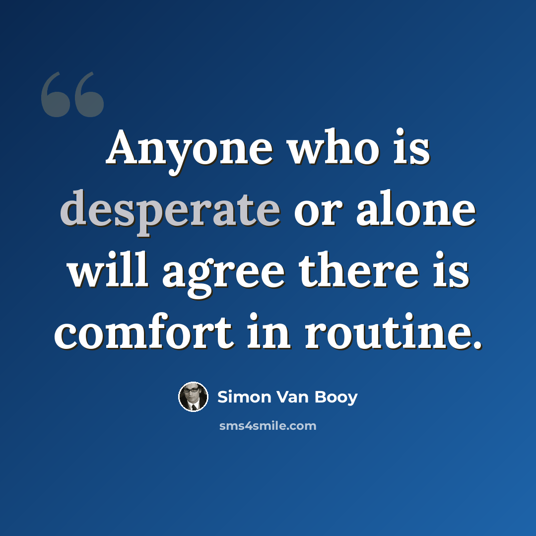 “Anyone who is desperate or alone will agree there is comfort in routine.” quote by Simon Van Booy