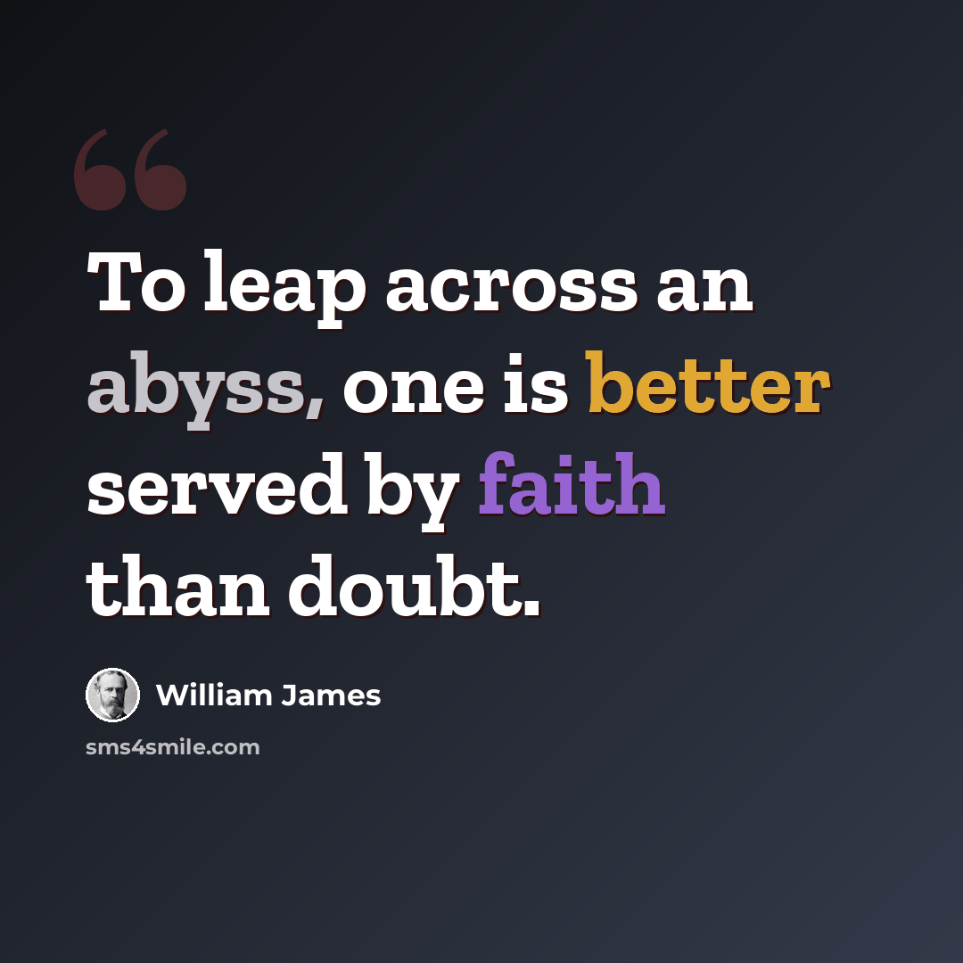 “To leap across an abyss, one is better served by faith than doubt.” quote by William James