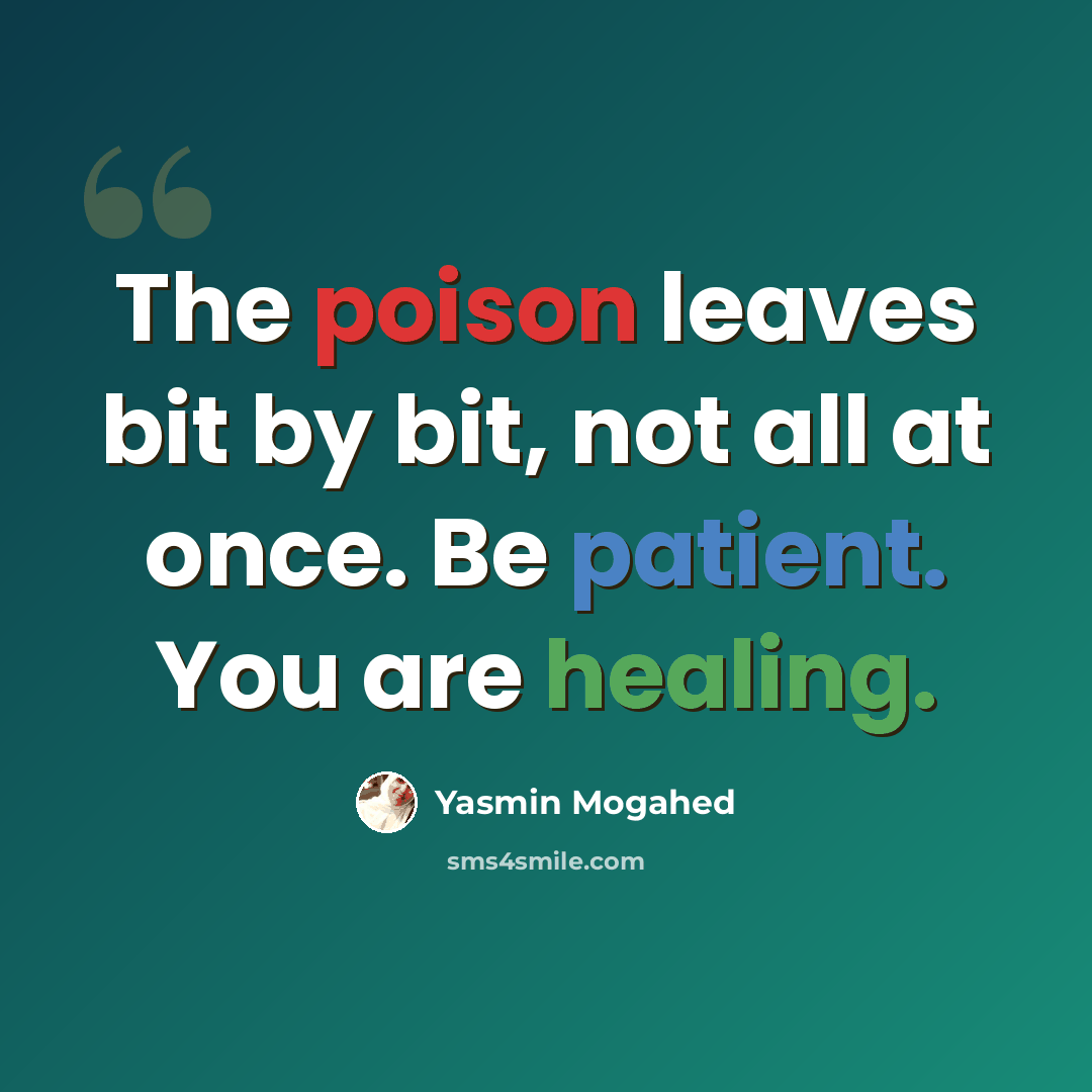“The poison leaves bit by bit, not all at once. Be patient. You are healing.” quote by Yasmin Mogahed