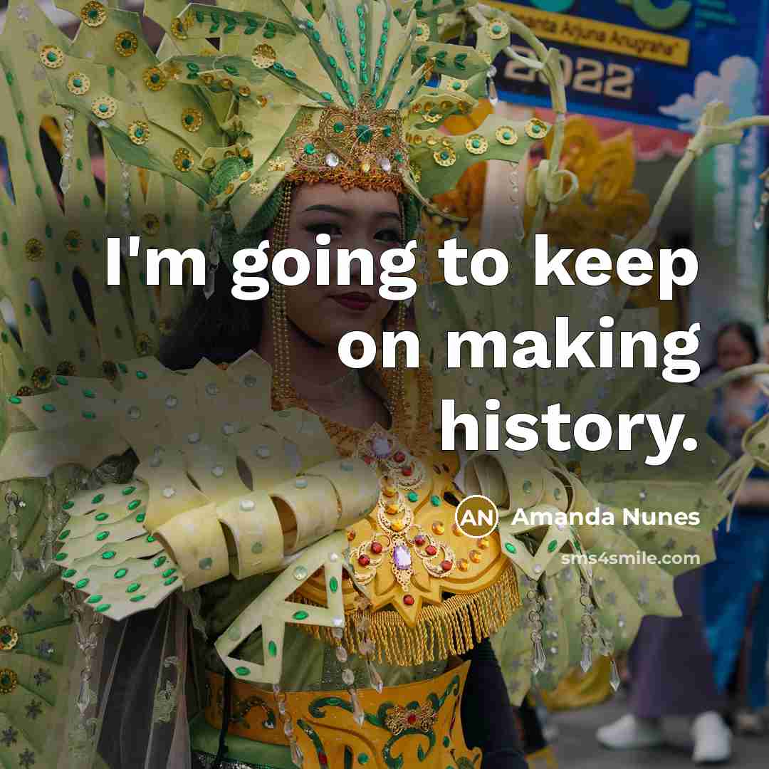 “I'm going to keep on making history.” quote by Amanda Nunes
