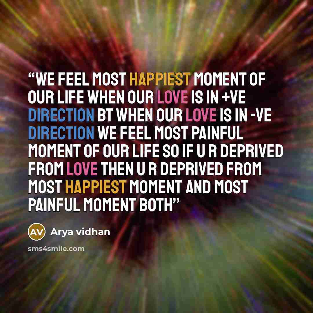 “We feel most happiest moment of our life when our love is in +ve direction bt when our love is in -ve direction we feel most painful moment of our life so if u r deprived from love then u r deprived from most happiest moment and most painful moment both” quote by Arya Vidhan