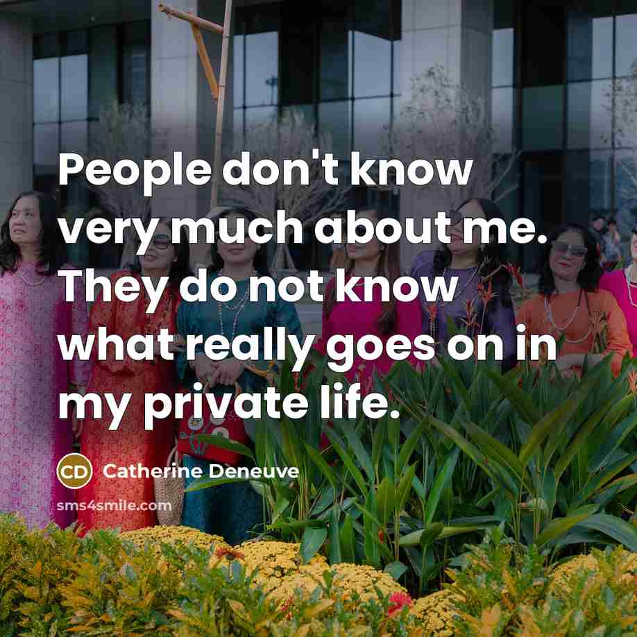 “People don't know very much about me. They do not know what really goes on in my private life.” quote by Catherine Deneuve