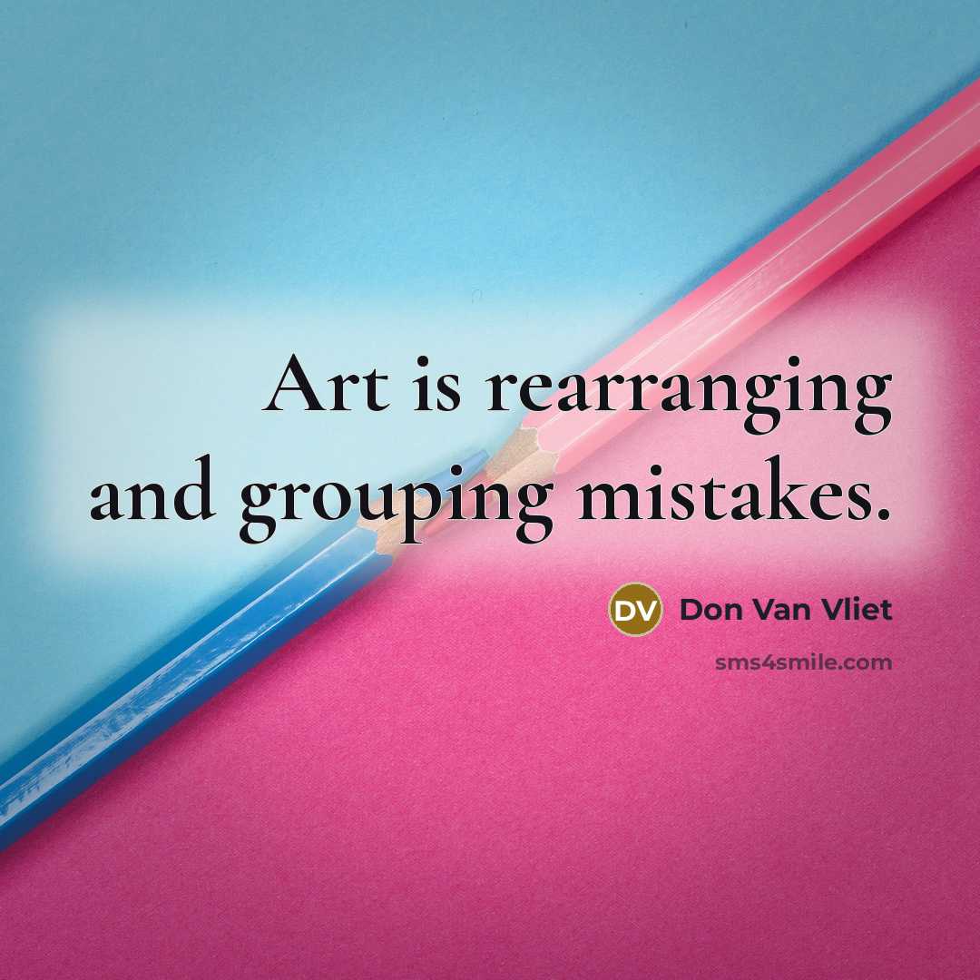 “Art is rearranging and grouping mistakes.” quote by Don Van Vliet