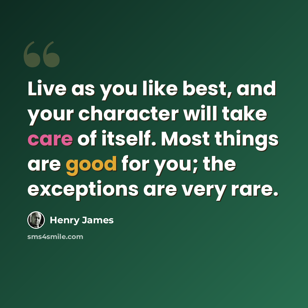 “Live as you like best, and your character will take care of itself. Most things are good for you; the exceptions are very rare.” quote by Henry James