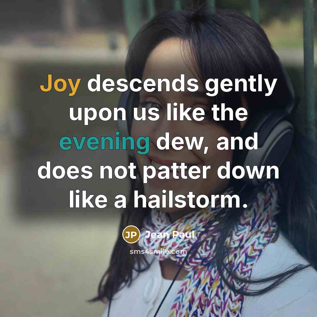 “Joy descends gently upon us like the evening dew, and does not patter down like a hailstorm.” quote by Jean Paul