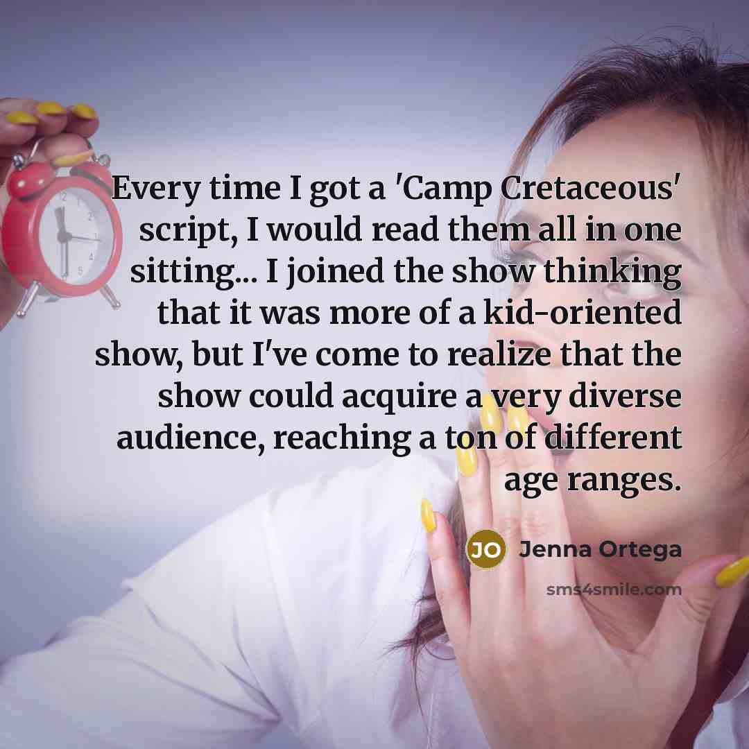 “Every time I got a 'Camp Cretaceous' script, I would read them all in one sitting... I joined the show thinking that it was more of a kid-oriented show, but I've come to realize that the show could acquire a very diverse audience, reaching a ton of different age ranges.” quote by Jenna Ortega