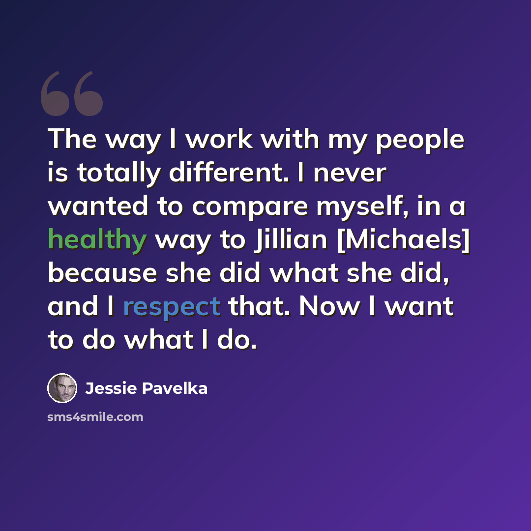 “The way I work with my people is totally different. I never wanted to compare myself, in a healthy way to Jillian [Michaels] because she did what she did, and I respect that. Now I want to do what I do.” quote by Jessie Pavelka