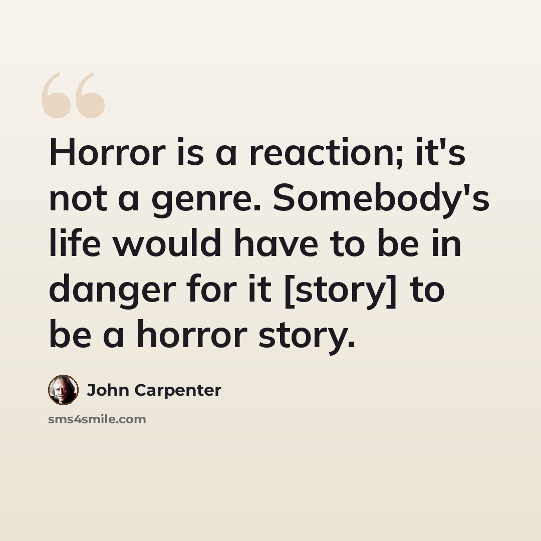 “Horror is a reaction; it's not a genre. Somebody's life would have to be in danger for it [story] to be a horror story.” quote by John Carpenter