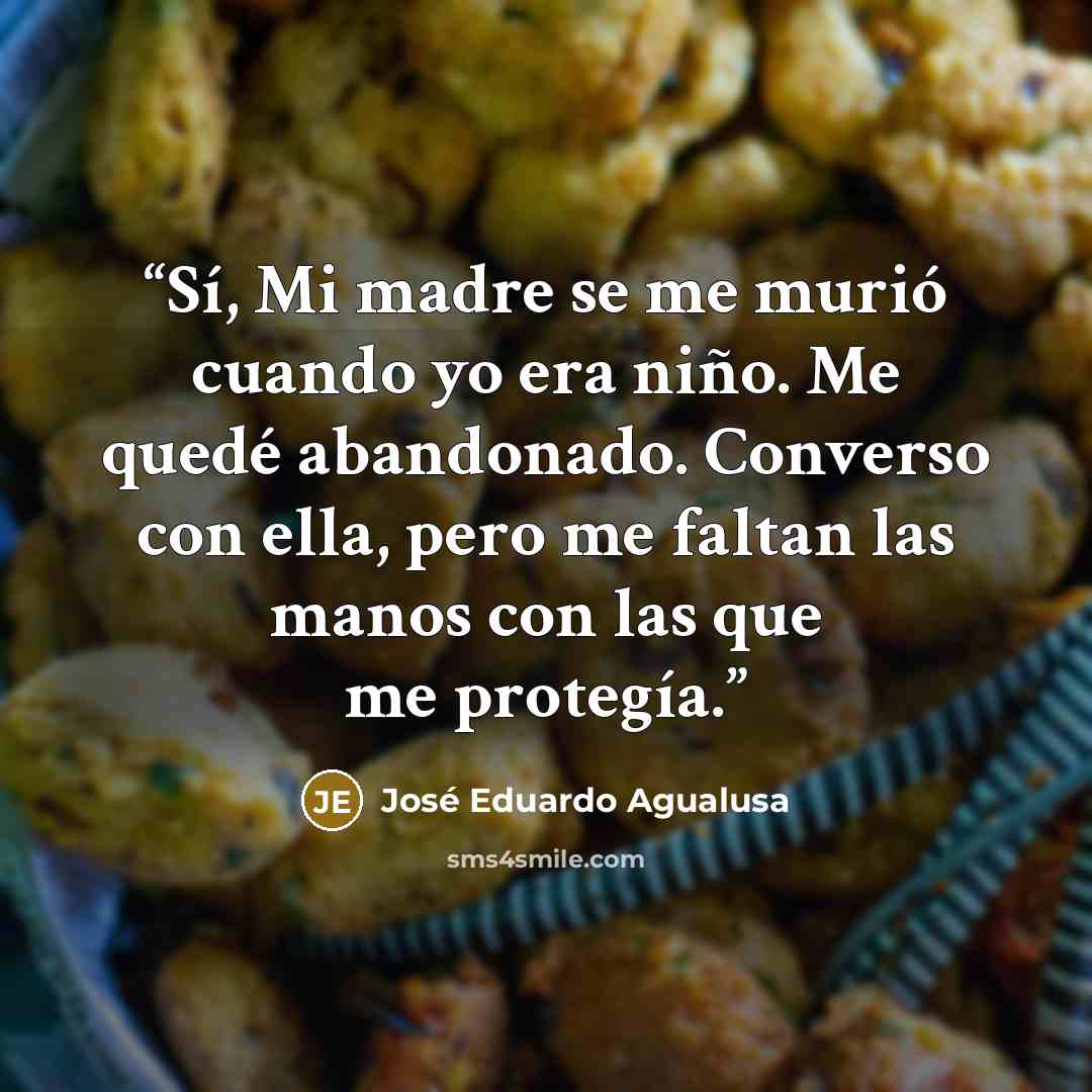 “Sí, Mi madre se me murió cuando yo era niño. Me quedé abandonado. Converso con ella, pero me faltan las manos con las que me protegía.” quote by José Eduardo Agualusa