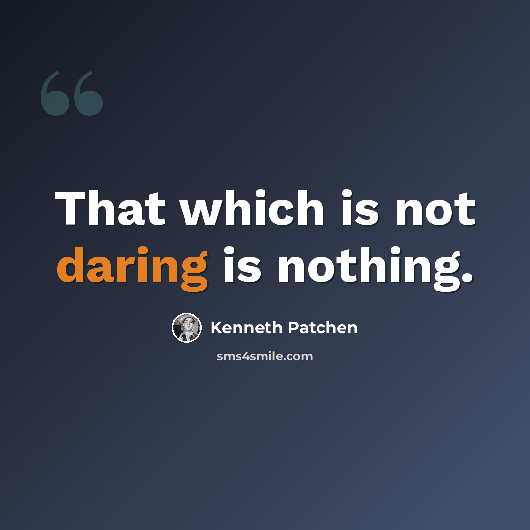 “That which is not daring is nothing.” quote by Kenneth Patchen