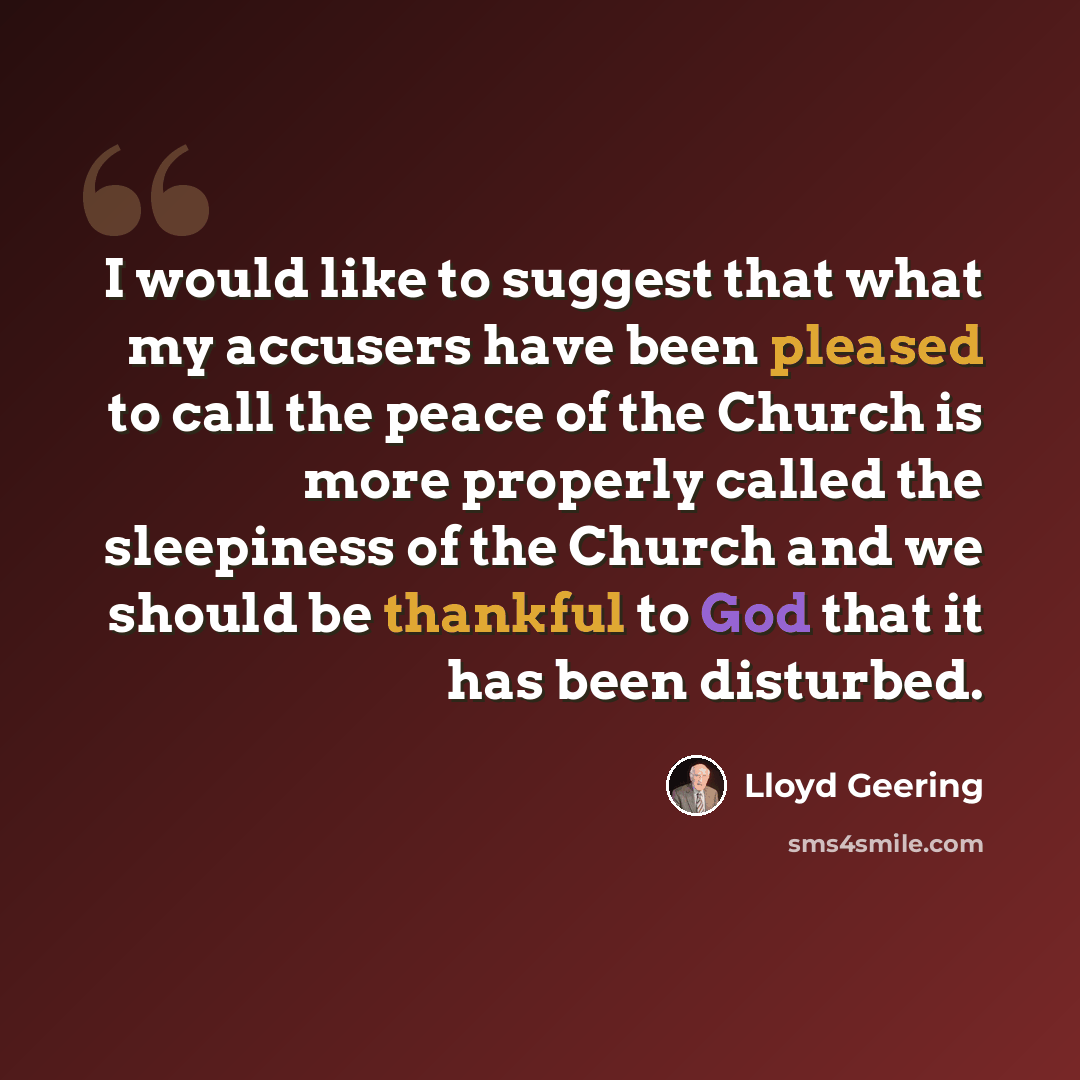 “I would like to suggest that what my accusers have been pleased to call the peace of the Church is more properly called the sleepiness of the Church and we should be thankful to God that it has been disturbed.” quote by Lloyd Geering