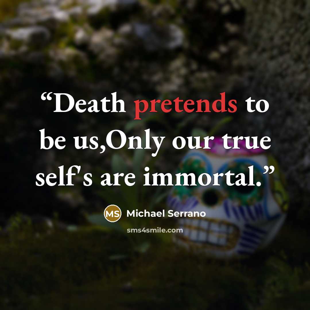 “Death pretends to be us,Only our true self's are immortal.” quote by Michael Serrano