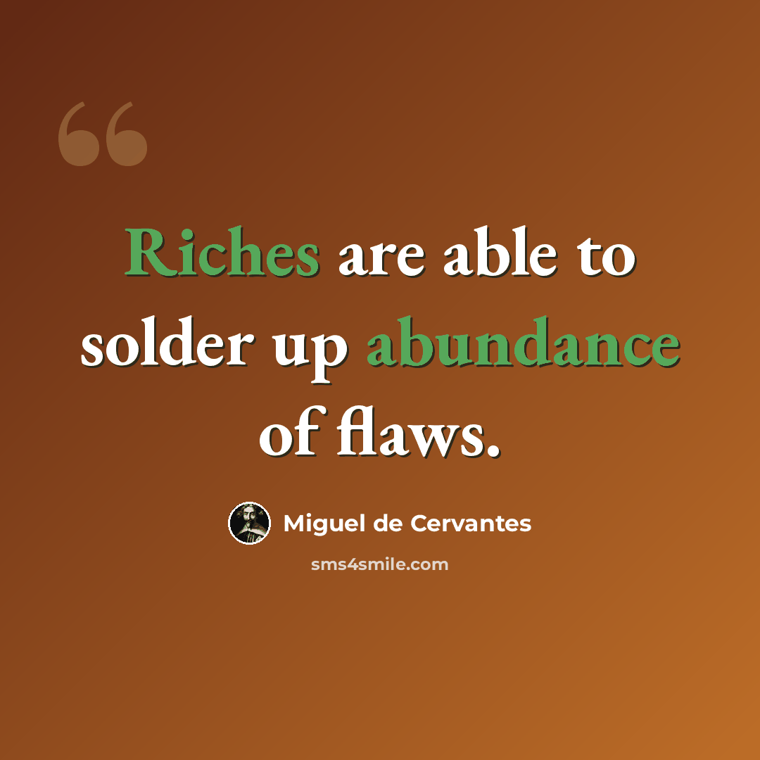 “Riches are able to solder up abundance of flaws.” quote by Miguel de Cervantes