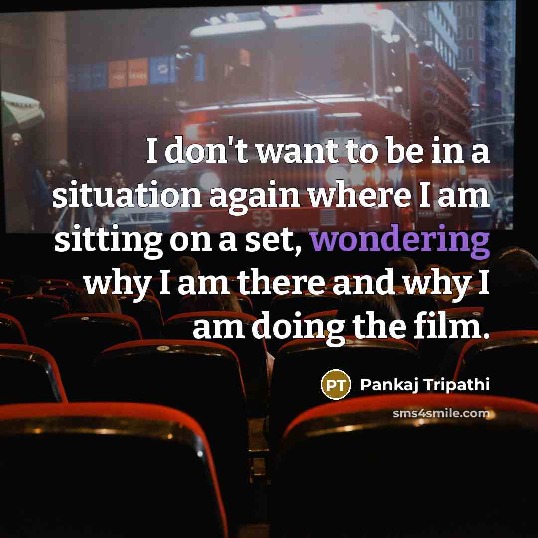 “I don't want to be in a situation again where I am sitting on a set, wondering why I am there and why I am doing the film.” quote by Pankaj Tripathi