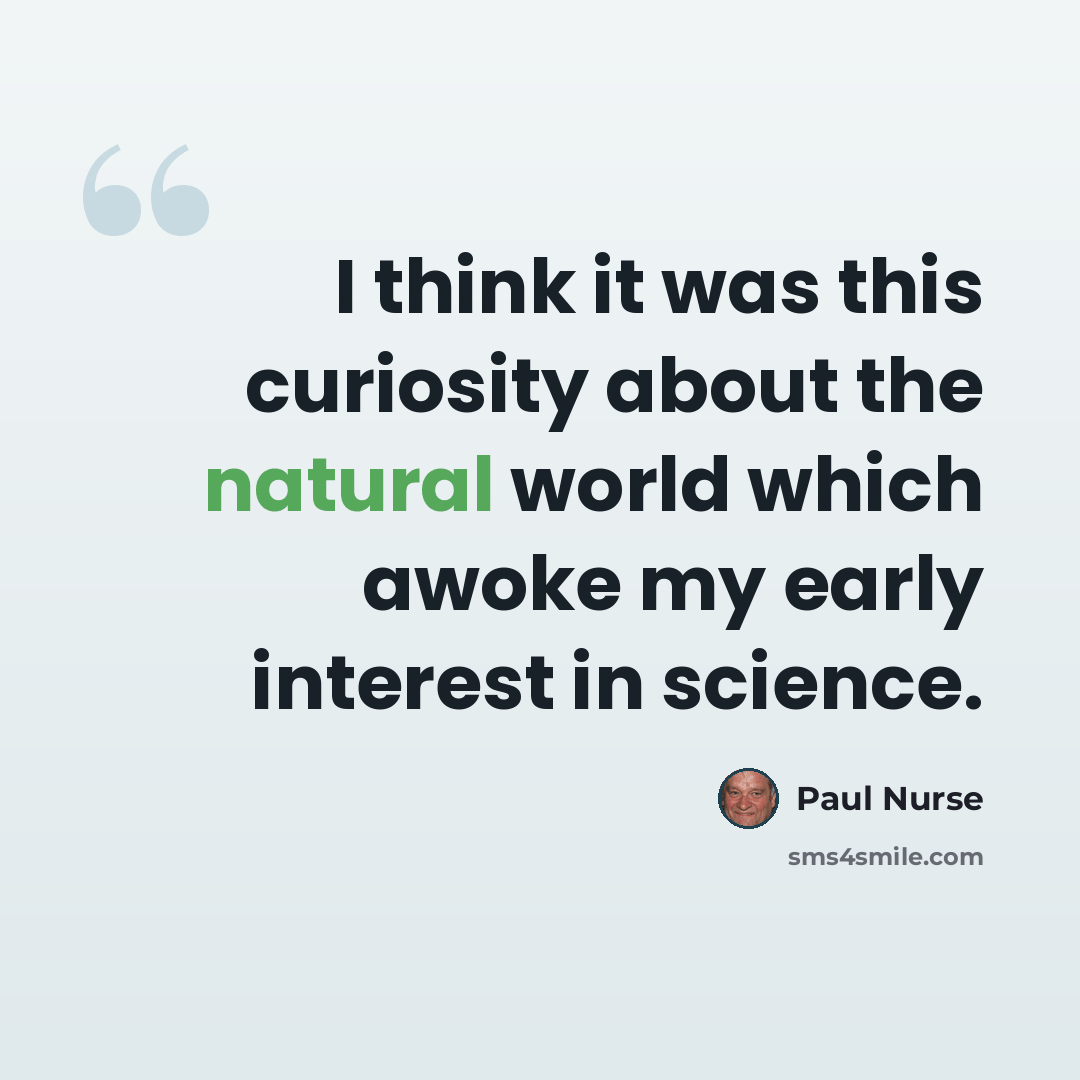 “I think it was this curiosity about the natural world which awoke my early interest in science.” quote by Paul Nurse