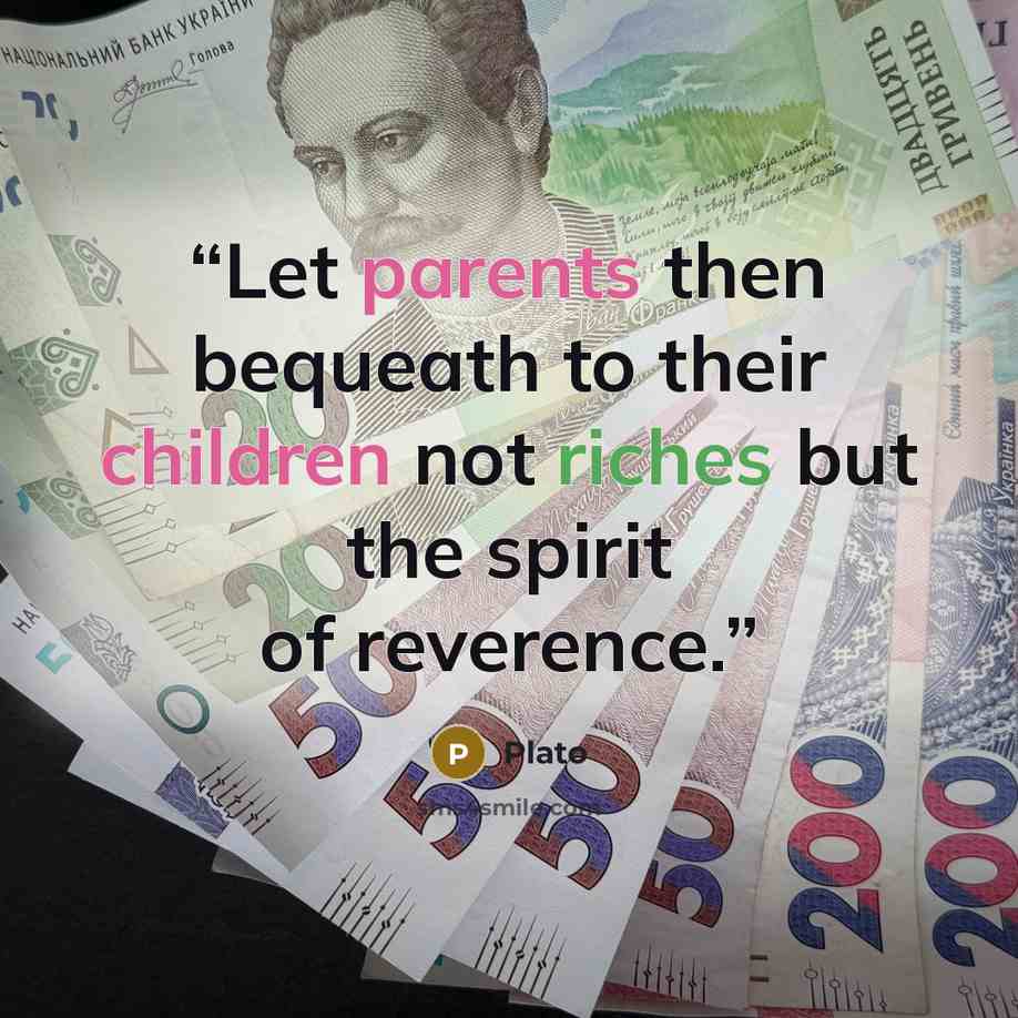 “Let parents then bequeath to their children not riches but the spirit of reverence.” quote by Plato