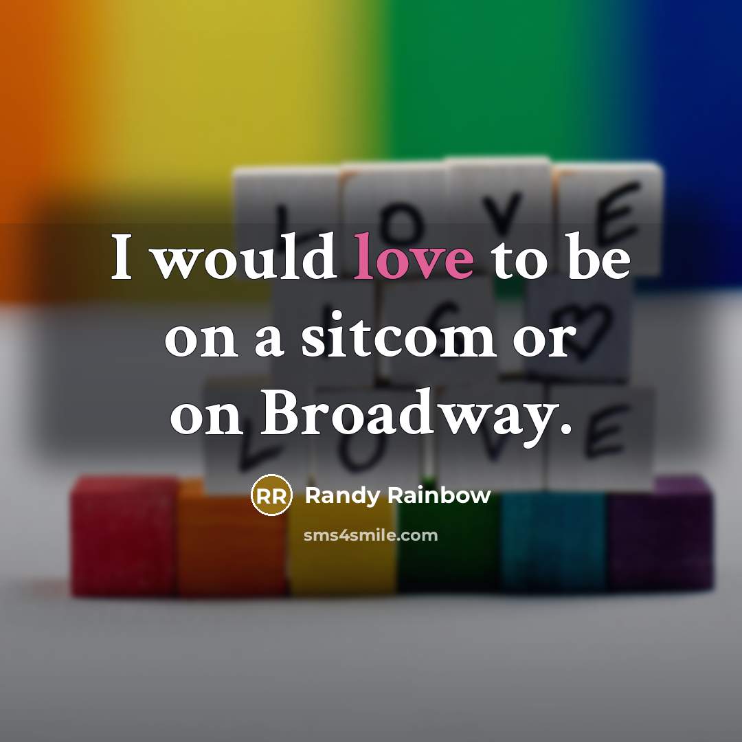 “I would love to be on a sitcom or on Broadway.” quote by Randy Rainbow