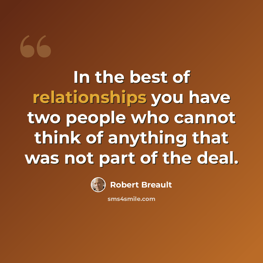 “In the best of relationships you have two people who cannot think of anything that was not part of the deal.” quote by Robert Breault