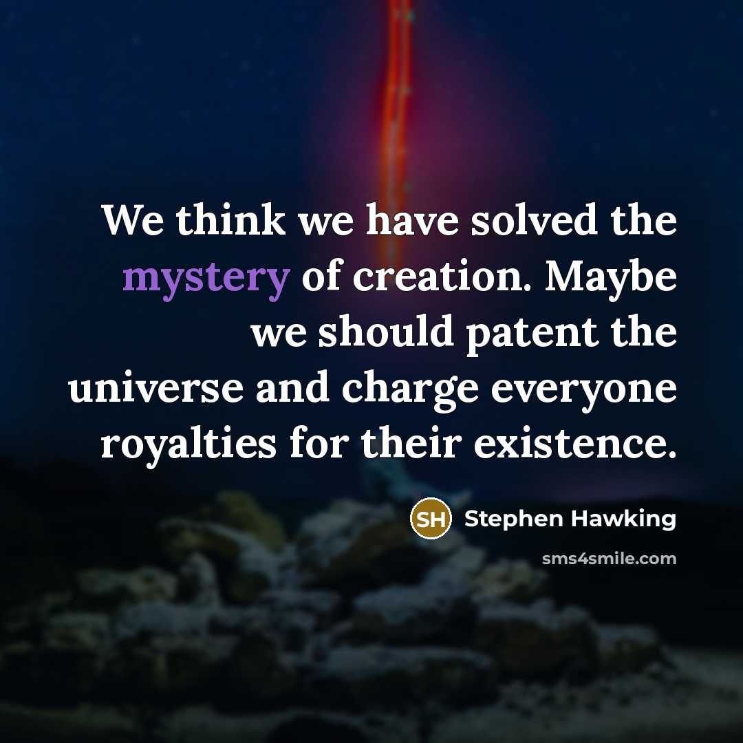 “We think we have solved the mystery of creation. Maybe we should patent the universe and charge everyone royalties for their existence.” quote by Stephen Hawking