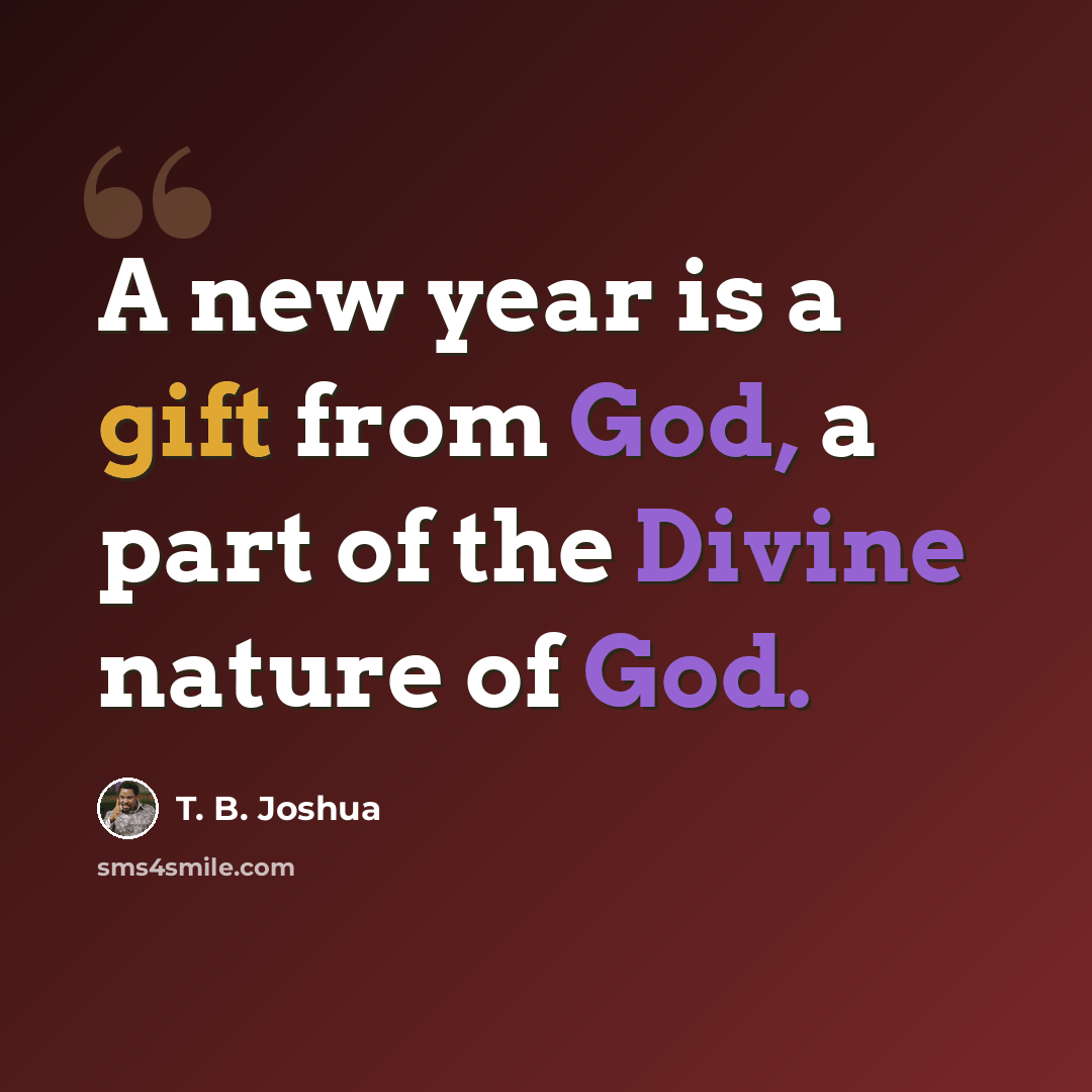 “A new year is a gift from God, a part of the Divine nature of God.” quote by T. B. Joshua
