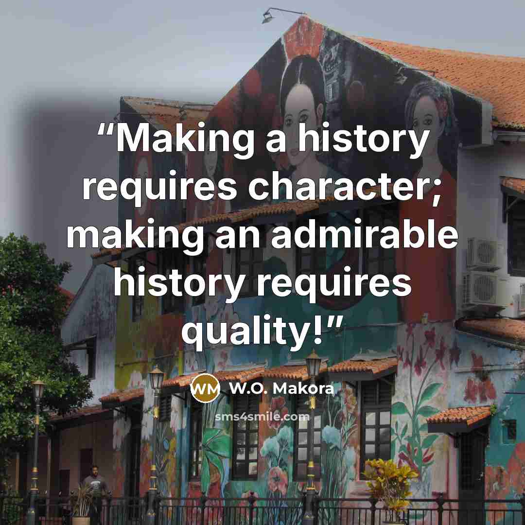 “Making a history requires character; making an admirable history requires quality!” quote by W.O. Makora
